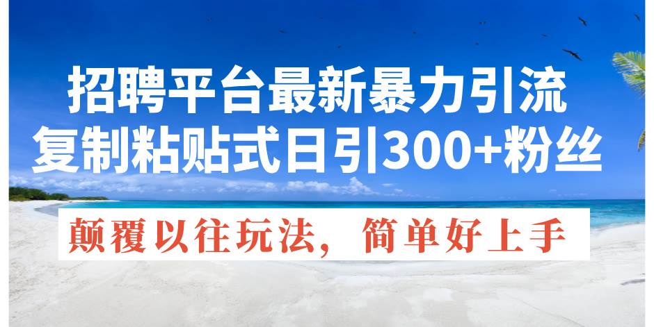 招聘平台最新暴力引流，复制粘贴式日引300+粉丝，颠覆以往垃圾玩法，简…-学知网