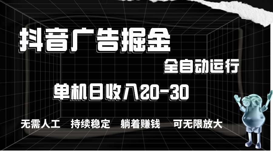 抖音广告掘金，单机产值20-30，全程自动化操作-学知网