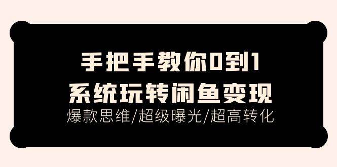 手把手教你0到1系统玩转闲鱼变现，爆款思维/超级曝光/超高转化（15节课）-学知网