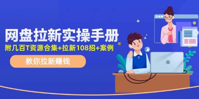 网盘拉新实操手册：教你拉新赚钱（附几百T资源合集+拉新108招+案例）-学知网