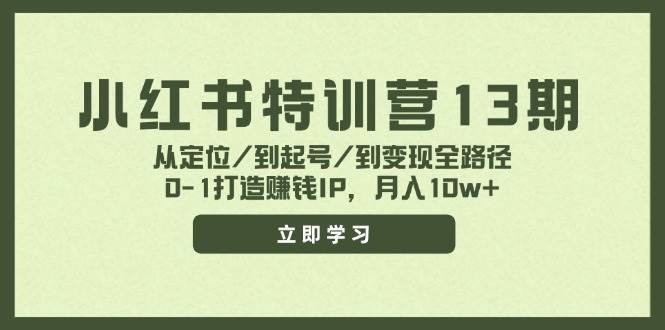 小红书特训营13期，从定位/到起号/到变现全路径，0-1打造赚钱IP，月入10w+-学知网