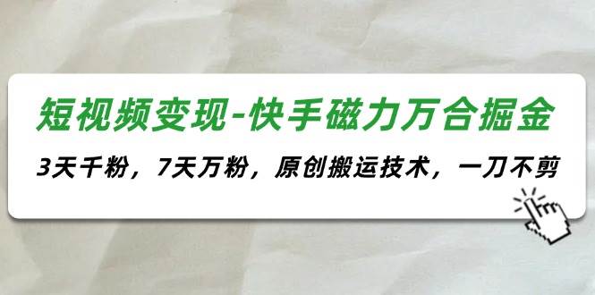 短视频变现-快手磁力万合掘金，3天千粉，7天万粉，原创搬运技术，一刀不剪-学知网