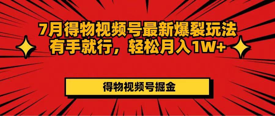 7月得物视频号最新爆裂玩法有手就行，轻松月入1W+-学知网