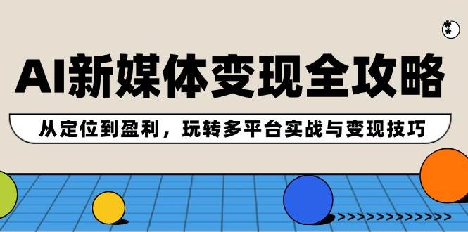 AI新媒体变现全攻略：从定位到盈利，玩转多平台实战与变现技巧-学知网