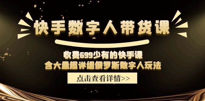 快手数字人带货课，收费699少有的快手课，含大量超详细数字人玩法-学知网