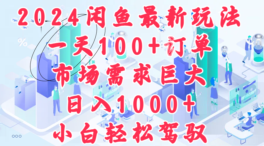 2024闲鱼最新玩法，一天100+订单，市场需求巨大，日入1000+，小白轻松驾驭-学知网