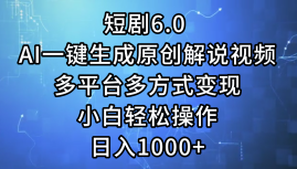 一键生成原创解说视频I，短剧6.0 AI，小白轻松操作，日入1000+，多平台多方式变现-学知网