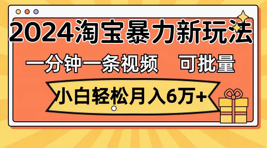 一分钟一条视频，小白轻松月入6万+，2024淘宝暴力新玩法，可批量放大收益-学知网