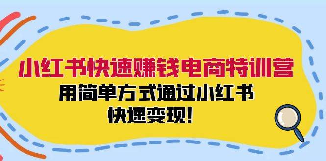 小红书快速赚钱电商特训营：用简单方式通过小红书快速变现！-学知网