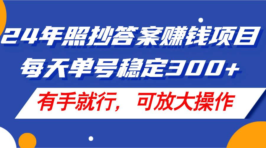 24年照抄答案赚钱项目，每天单号稳定300+，有手就行，可放大操作-学知网