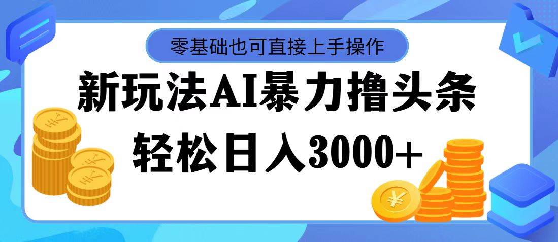 最新玩法AI暴力撸头条，零基础也可轻松日入3000+，当天起号，第二天见…-学知网