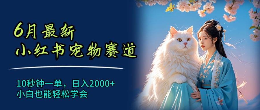 6月最新小红书宠物赛道，10秒钟一单，日入2000+，小白也能轻松学会-学知网