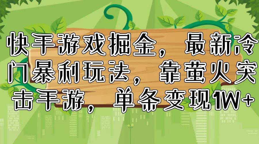 快手游戏掘金，最新冷门暴利玩法，靠萤火突击手游，单条变现1W+-学知网