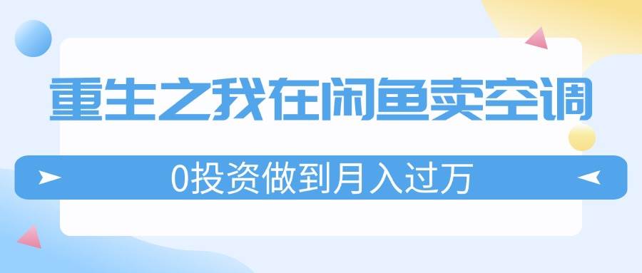 重生之我在闲鱼卖空调，0投资做到月入过万，迎娶白富美，走上人生巅峰-学知网