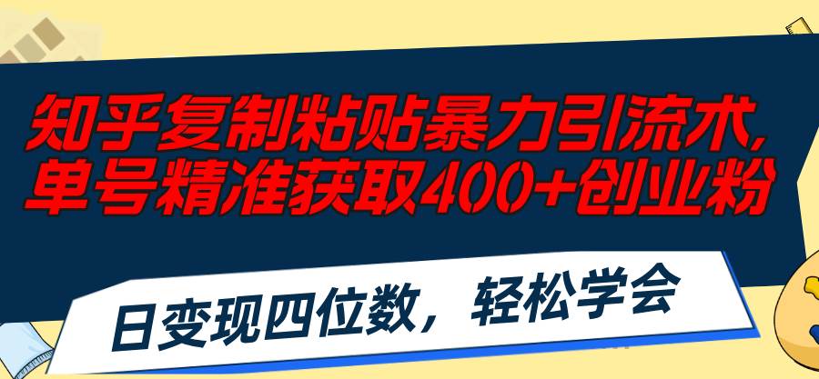 知乎复制粘贴暴力引流术，单号精准获取400+创业粉，日变现四位数，轻松…-学知网