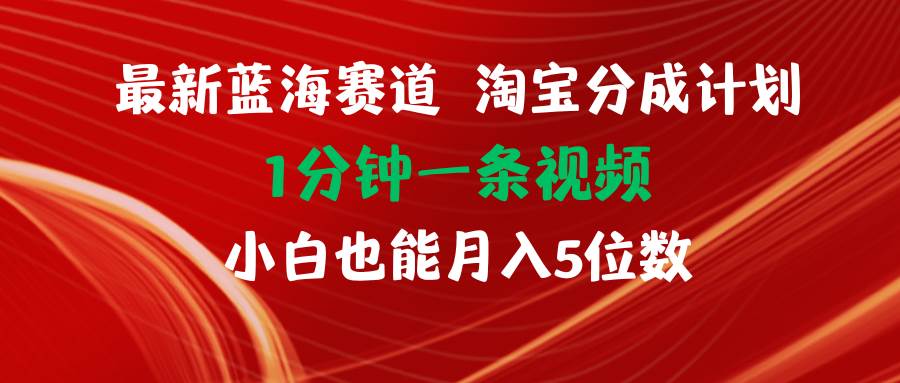 最新蓝海项目淘宝分成计划1分钟1条视频小白也能月入五位数-学知网