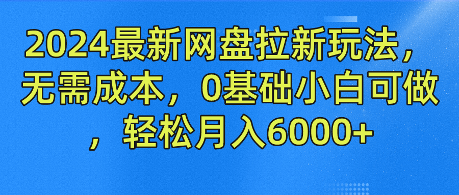 2024最新网盘拉新玩法，无需成本，0基础小白可做，轻松月入6000+-学知网