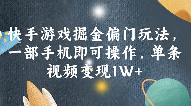 快手游戏掘金偏门玩法，一部手机即可操作，单条视频变现1W+-学知网