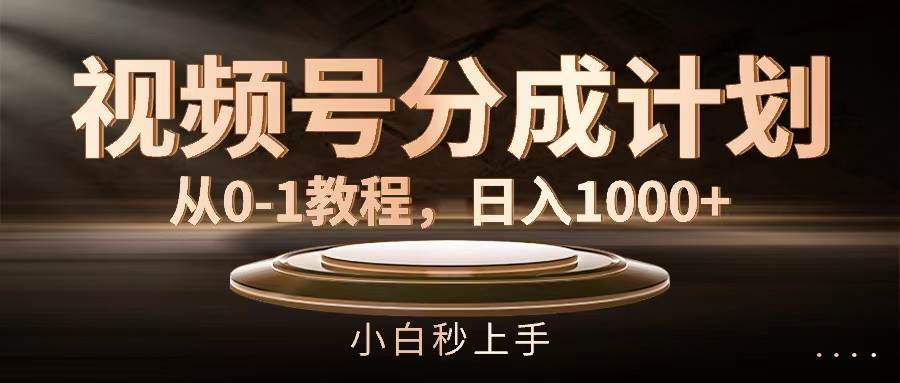 视频号分成计划，从0-1教程，日入1000+-学知网