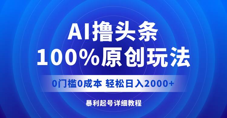 AI撸头条，100%原创玩法，0成本0门槛，轻松日入2000+-学知网