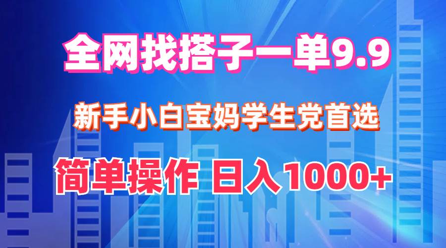 全网找搭子1单9.9 新手小白宝妈学生党首选 简单操作 日入1000+-学知网