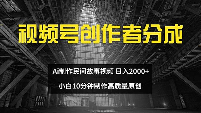 视频号创作者分成 ai制作民间故事 新手小白10分钟制作高质量视频 日入2000-学知网