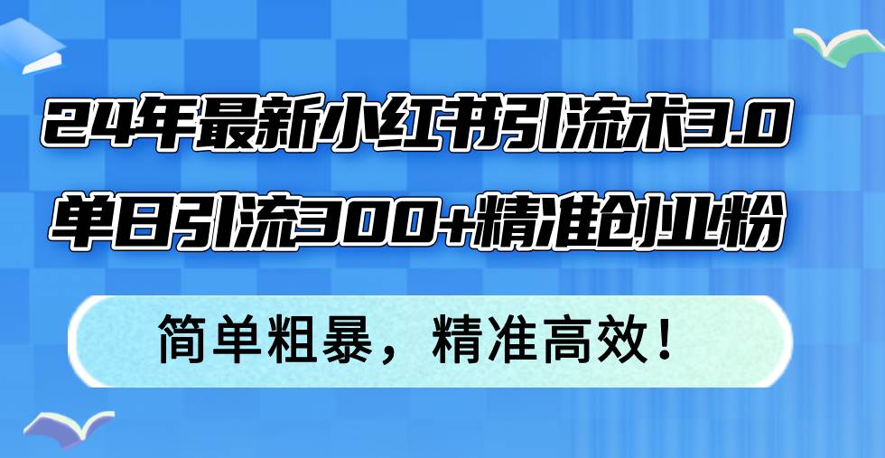 24年最新小红书引流术3.0，单日引流300+精准创业粉，简单粗暴，精准高效！-学知网