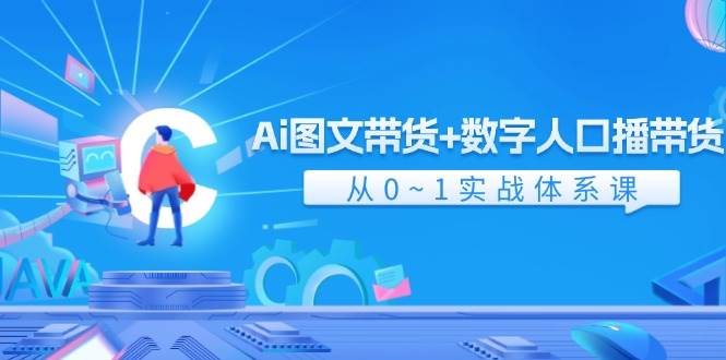 Ai 图文带货+数字人口播带货，从0~1实战体系课（43节）-学知网