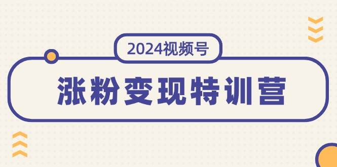 2024视频号-涨粉变现特训营：一站式打造稳定视频号涨粉变现模式（10节）-学知网