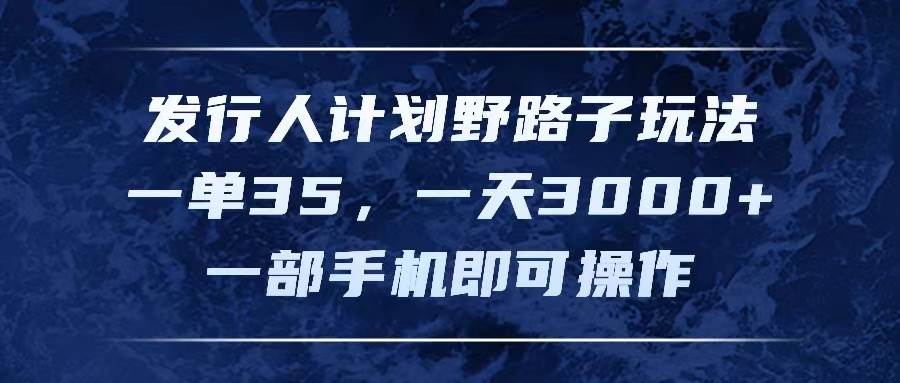 发行人计划野路子玩法，一单35，一天3000+，一部手机即可操作-学知网