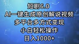 短剧6.0 AI一键生成原创解说视频，多平台多方式变现，小白轻松操作，日…-学知网