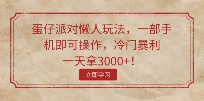 蛋仔派对懒人玩法，一部手机即可操作，冷门暴利，一天拿3000+！-学知网