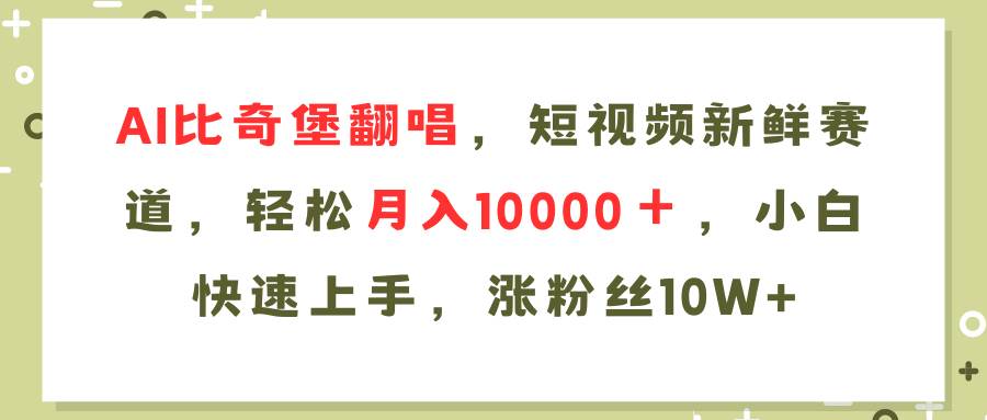 AI比奇堡翻唱歌曲，短视频新鲜赛道，轻松月入10000＋，小白快速上手，…-学知网