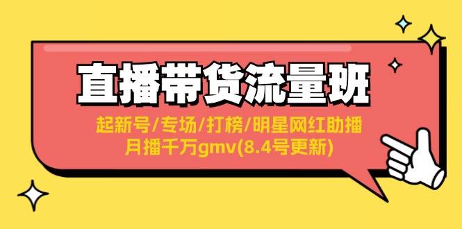 直播带货流量班：起新号/专场/打榜/明星网红助播/月播千万gmv(8.4号更新)-学知网