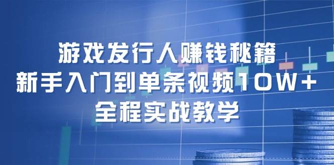 游戏发行人赚钱秘籍：新手入门到单条视频10W+，全程实战教学-学知网