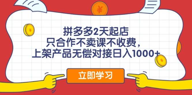 拼多多2天起店，只合作不卖课不收费，上架产品无偿对接日入1000+-学知网