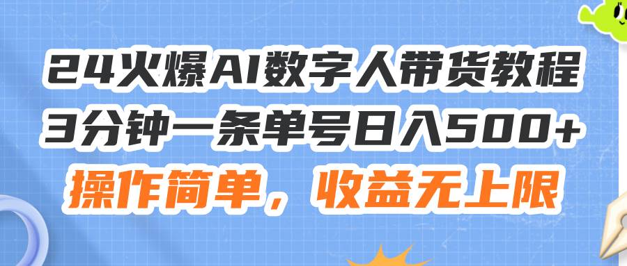 24火爆AI数字人带货教程，3分钟一条单号日入500+，操作简单，收益无上限-学知网