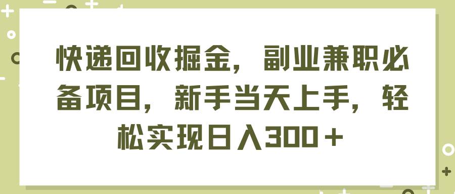 快递回收掘金，副业兼职必备项目，新手当天上手，轻松实现日入300＋-学知网