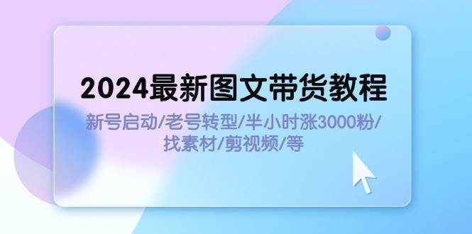 2024最新图文带货教程：新号启动/老号转型/半小时涨3000粉/找素材/剪辑-学知网