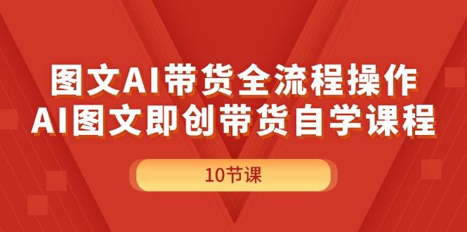 图文AI带货全流程操作，AI图文即创带货自学课程-学知网