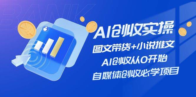 AI创收实操—图文带货+小说推文，AI创收从0开始，自媒体创收必学项目-学知网