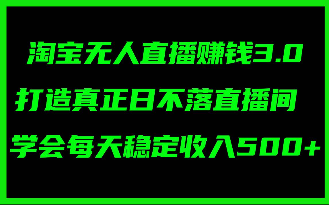 淘宝无人直播赚钱3.0，打造真正日不落直播间 ，学会每天稳定收入500+-学知网