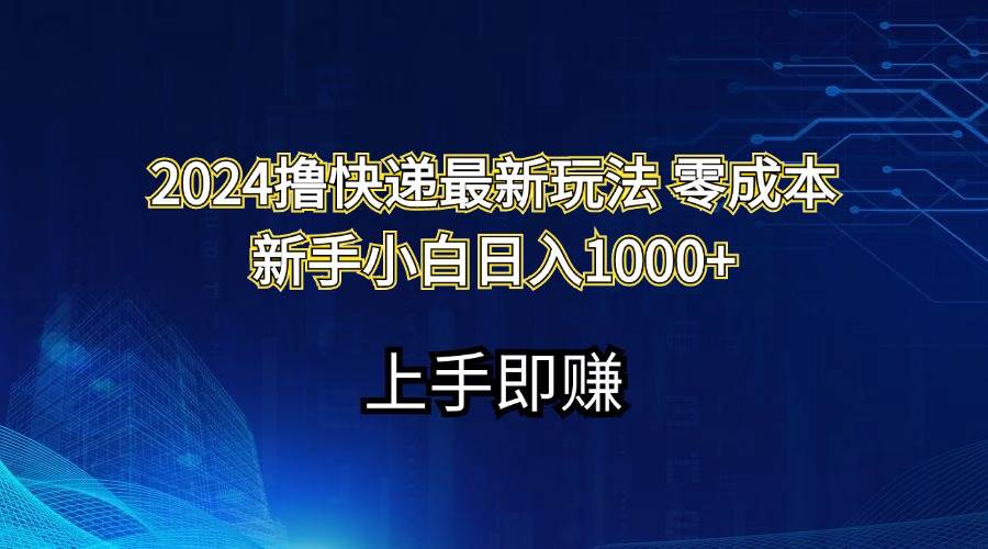 2024撸快递最新玩法零成本新手小白日入1000+-学知网