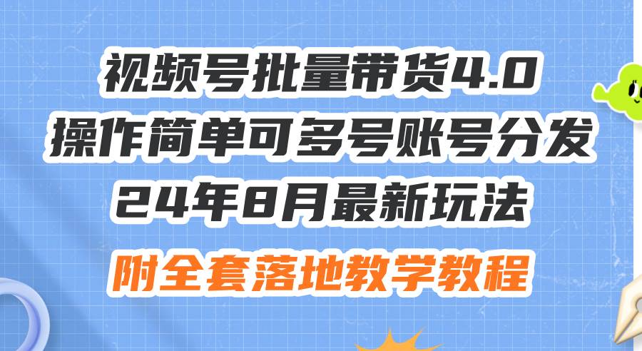 24年8月最新玩法视频号批量带货4.0，操作简单可多号账号分发，附全套落…-学知网