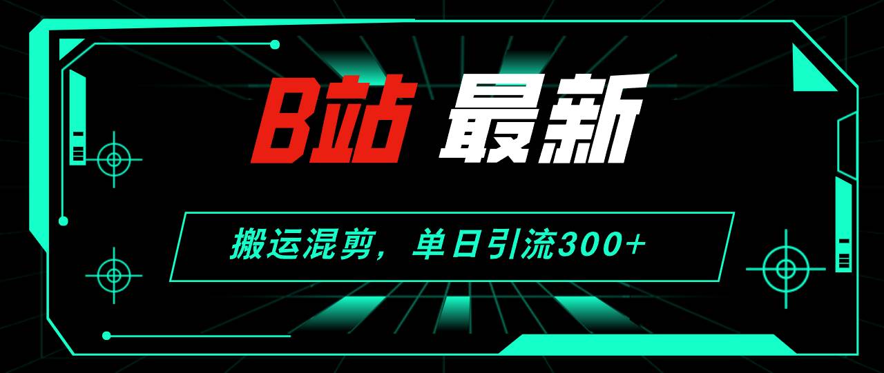 B站最新，搬运混剪，单日引流300+创业粉-学知网