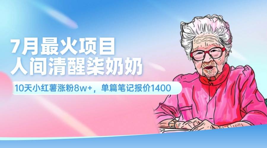 7月最火项目，人间清醒柒奶奶，10天小红薯涨粉8w+，单篇笔记报价1400.-学知网