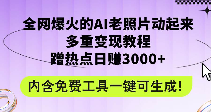 全网爆火的AI老照片动起来多重变现教程，蹭热点日赚3000+，内含免费工具-学知网