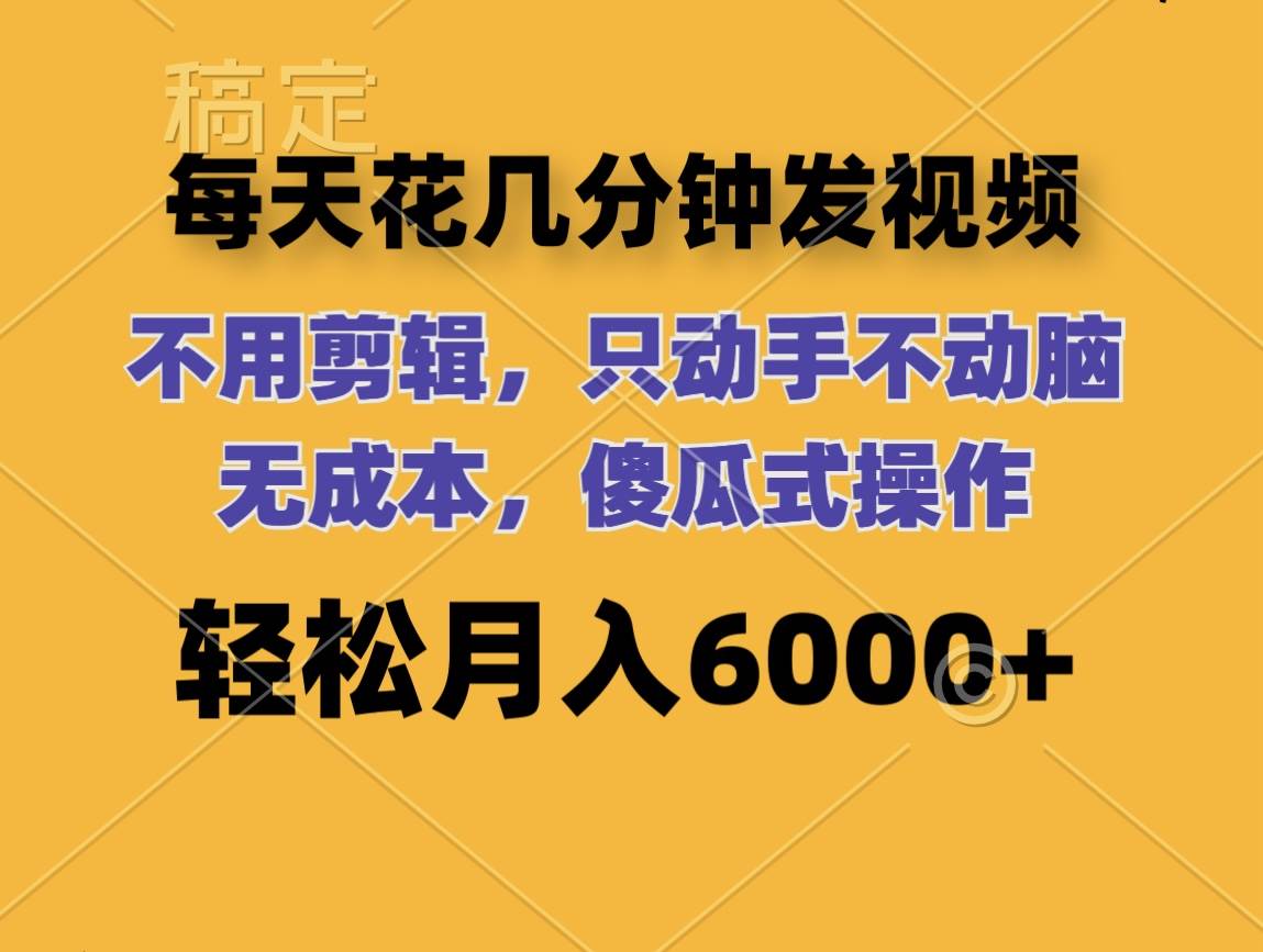 每天花几分钟发视频 无需剪辑 动手不动脑 无成本 傻瓜式操作 轻松月入6…-学知网