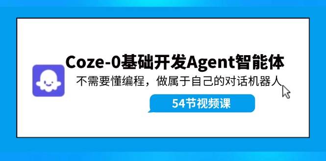 Coze-0基础开发 Agent智能体教程：不需要懂编程，做属于自己的对话机器人-学知网