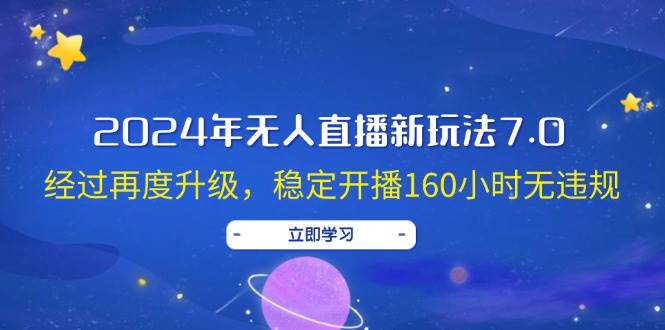 2024年无人直播新玩法7.0，经过再度升级，稳定开播160小时无违规，抖音…-学知网